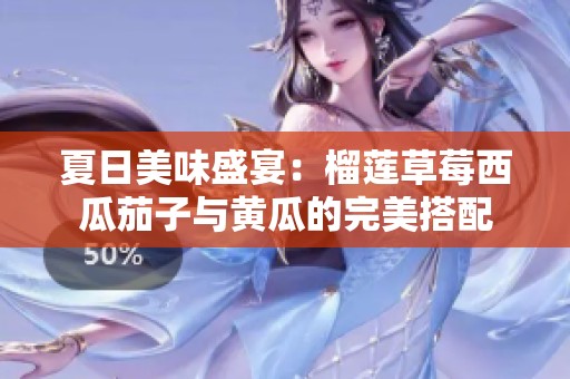 夏日美味盛宴：榴莲草莓西瓜茄子与黄瓜的完美搭配