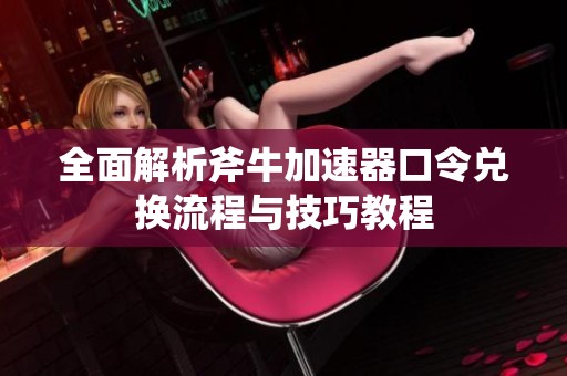 全面解析斧牛加速器口令兑换流程与技巧教程