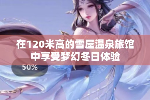 在120米高的雪屋温泉旅馆中享受梦幻冬日体验
