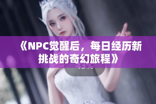 《NPC觉醒后，每日经历新挑战的奇幻旅程》