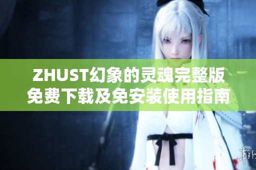 ZHUST幻象的灵魂完整版免费下载及免安装使用指南