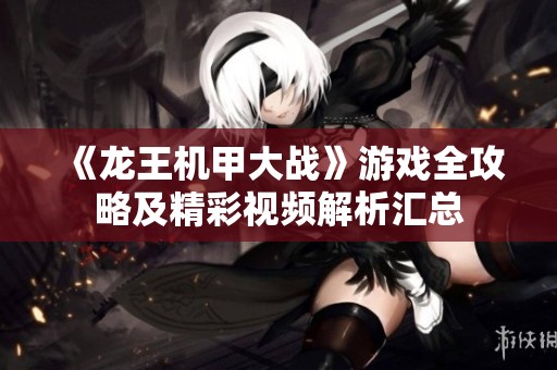 《龙王机甲大战》游戏全攻略及精彩视频解析汇总