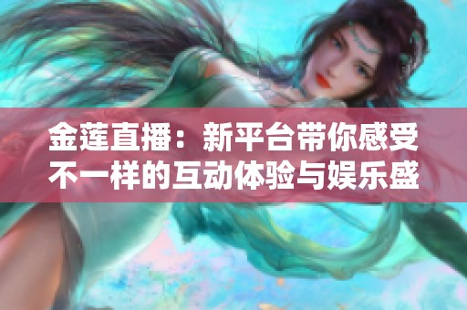 金莲直播：新平台带你感受不一样的互动体验与娱乐盛宴
