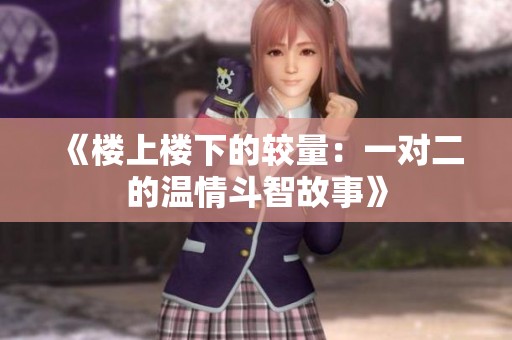 《楼上楼下的较量：一对二的温情斗智故事》