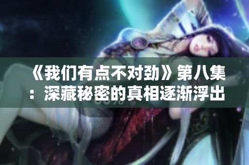《我们有点不对劲》第八集：深藏秘密的真相逐渐浮出水面