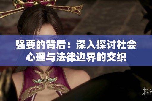 强要的背后：深入探讨社会心理与法律边界的交织
