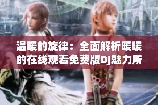 温暖的旋律：全面解析暖暖的在线观看免费版DJ魅力所在