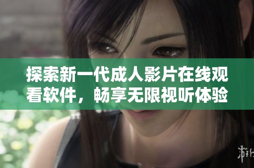 探索新一代成人影片在线观看软件，畅享无限视听体验