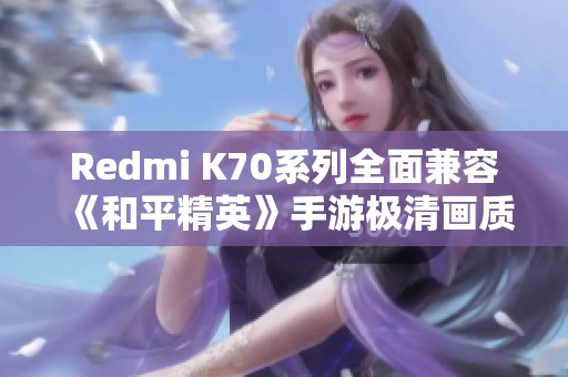 Redmi K70系列全面兼容《和平精英》手游极清画质设置