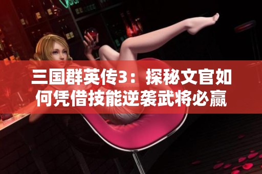 三国群英传3：探秘文官如何凭借技能逆袭武将必赢