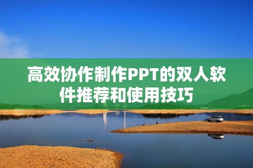 高效协作制作PPT的双人软件推荐和使用技巧