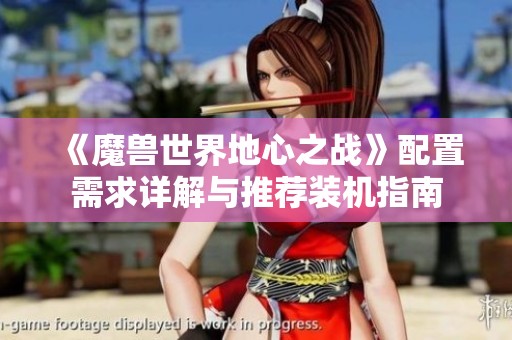 《魔兽世界地心之战》配置需求详解与推荐装机指南