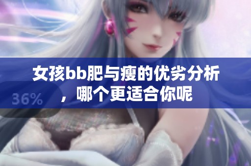女孩bb肥与瘦的优劣分析，哪个更适合你呢