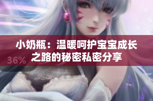 小奶瓶：温暖呵护宝宝成长之路的秘密私密分享