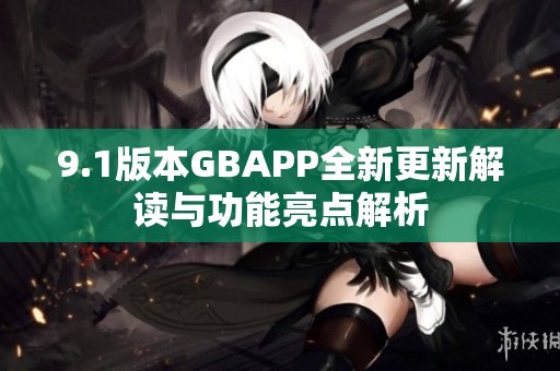 9.1版本GBAPP全新更新解读与功能亮点解析