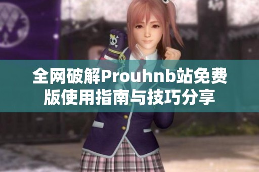 全网破解Prouhnb站免费版使用指南与技巧分享