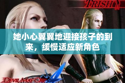 她小心翼翼地迎接孩子的到来，缓慢适应新角色