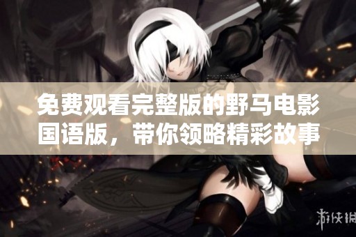 免费观看完整版的野马电影国语版，带你领略精彩故事