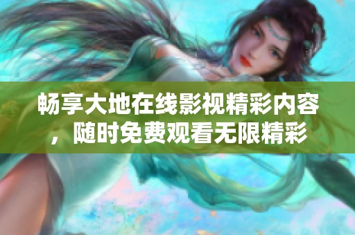 畅享大地在线影视精彩内容，随时免费观看无限精彩