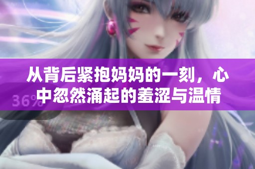 从背后紧抱妈妈的一刻，心中忽然涌起的羞涩与温情