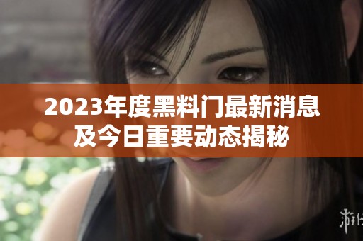 2023年度黑料门最新消息及今日重要动态揭秘