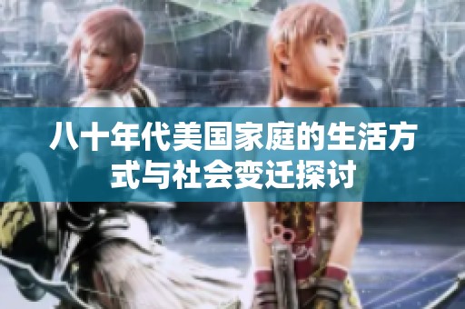 八十年代美国家庭的生活方式与社会变迁探讨