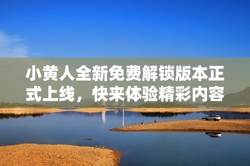 小黄人全新免费解锁版本正式上线，快来体验精彩内容