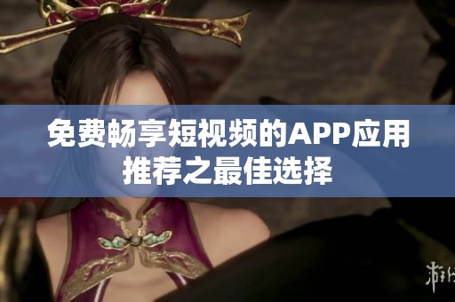 免费畅享短视频的APP应用推荐之最佳选择