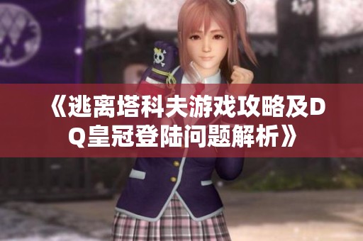 《逃离塔科夫游戏攻略及DQ皇冠登陆问题解析》