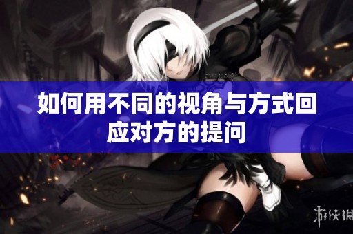 如何用不同的视角与方式回应对方的提问
