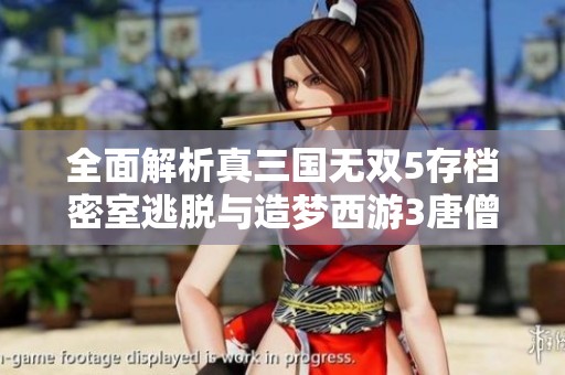 全面解析真三国无双5存档密室逃脱与造梦西游3唐僧攻略