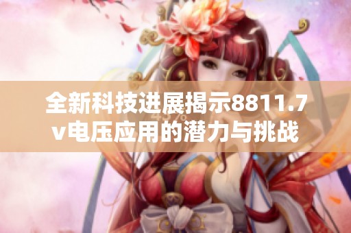 全新科技进展揭示8811.7v电压应用的潜力与挑战
