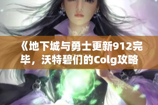 《地下城与勇士更新912完毕，沃特碧们的Colg攻略全解析》