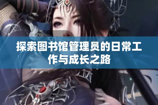 探索图书馆管理员的日常工作与成长之路