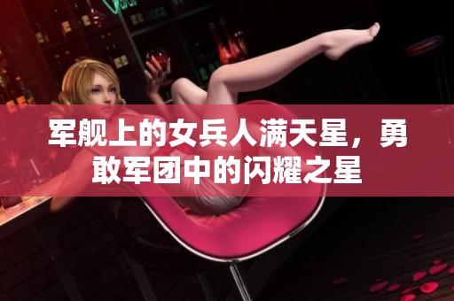 军舰上的女兵人满天星，勇敢军团中的闪耀之星
