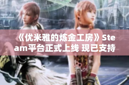 《优米雅的炼金工房》Steam平台正式上线 现已支持中文语言