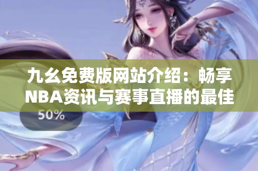 九幺免费版网站介绍：畅享NBA资讯与赛事直播的最佳平台