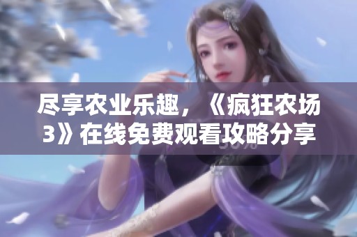 尽享农业乐趣，《疯狂农场3》在线免费观看攻略分享