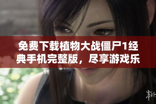 免费下载植物大战僵尸1经典手机完整版，尽享游戏乐趣