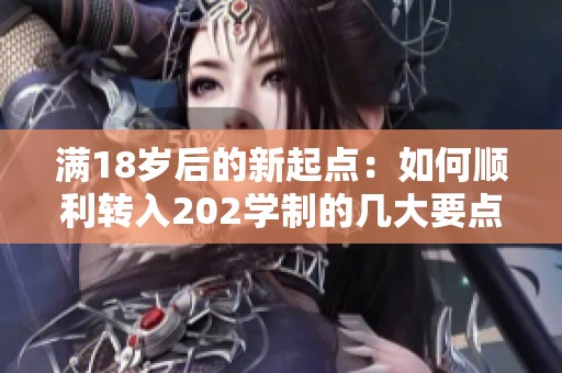 满18岁后的新起点：如何顺利转入202学制的几大要点