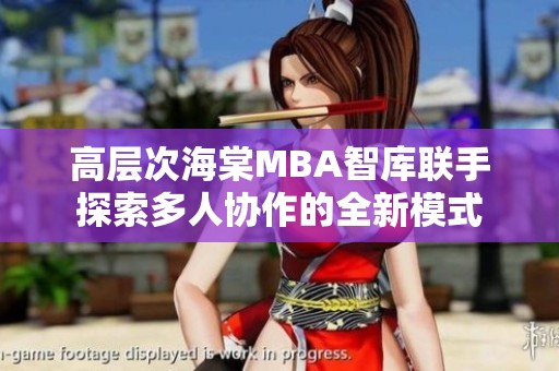 高层次海棠MBA智库联手探索多人协作的全新模式