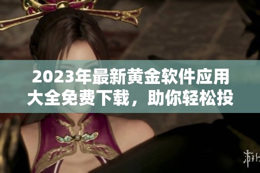 2023年最新黄金软件应用大全免费下载，助你轻松投资理财