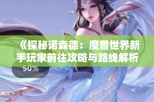 《探秘诺森德：魔兽世界新手玩家前往攻略与路线解析》