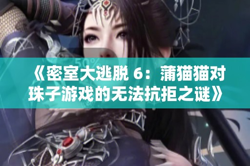 《密室大逃脱 6：蒲猫猫对珠子游戏的无法抗拒之谜》