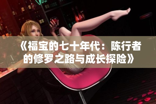 《福宝的七十年代：陈行者的修罗之路与成长探险》