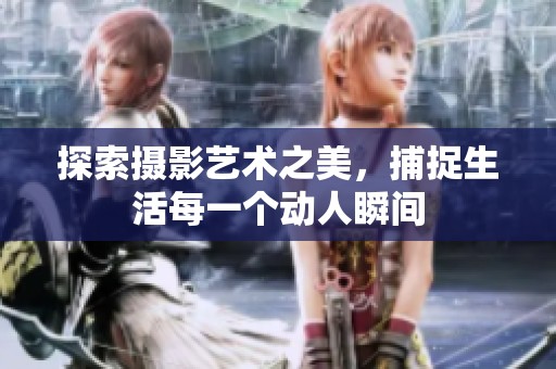 探索摄影艺术之美，捕捉生活每一个动人瞬间