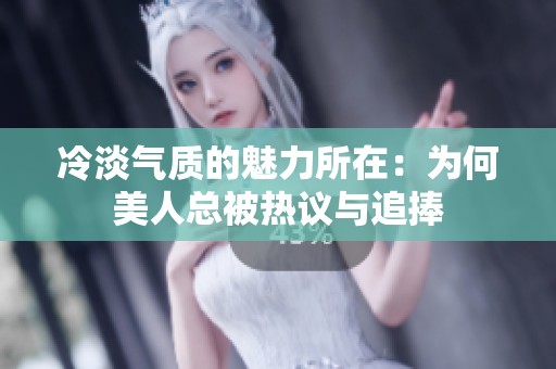 冷淡气质的魅力所在：为何美人总被热议与追捧