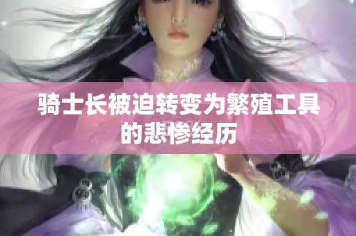 骑士长被迫转变为繁殖工具的悲惨经历