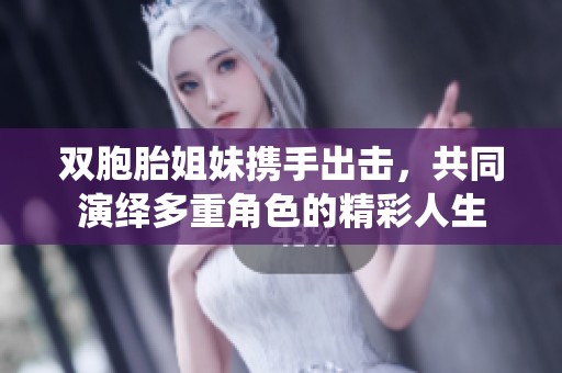 双胞胎姐妹携手出击，共同演绎多重角色的精彩人生