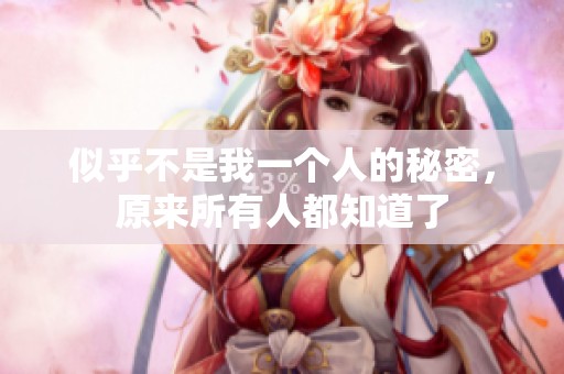 似乎不是我一个人的秘密，原来所有人都知道了